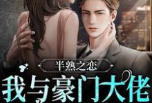 完结版《半熟之恋:我与豪门大佬的驭爱之路》章节阅读-够力荐小说推荐网