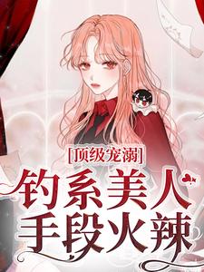 顶级宠溺！钓系美人手段火辣苏以念傅之衍在线章节免费阅读