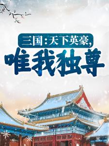 三国：天下英豪，唯我独尊！李元小说在线章节目录阅读最新章节