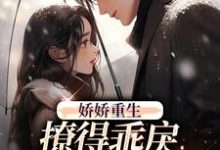 娇娇重生,撩得乖戾校草心花怒放小说完结了吗?在哪里可以免费读到?-够力荐小说推荐网