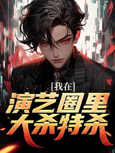 杨牧小说我在演艺圈里大杀特杀章节免费阅读