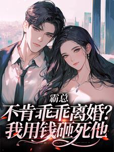 寻找霸总不肯乖乖离婚？我用钱砸死他小说的最新更新章节