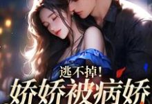 完结版《逃不掉!娇娇被病娇强制爱了》在线免费阅读-够力荐小说推荐网