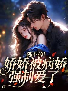 完结版《逃不掉！娇娇被病娇强制爱了》在线免费阅读