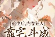 寻找能够免费阅读重生后,内卷狂人靠宅斗成了万人迷小说的平台-够力荐小说推荐网