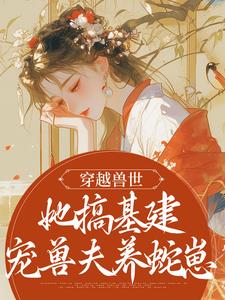 穿越兽世，她搞基建宠兽夫养蛇崽章节免费在线阅读，黎苏暮寒完结版