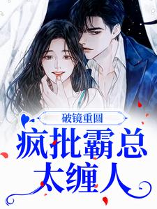 完结版《破镜重圆：疯批霸总太缠人》章节阅读