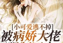 已完结小说《小可爱逃不掉!被病娇大佬强制囚宠》在线章节阅读-够力荐小说推荐网