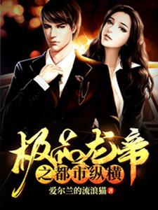 已完结小说《极品龙帝之都市纵横》章节免费阅读