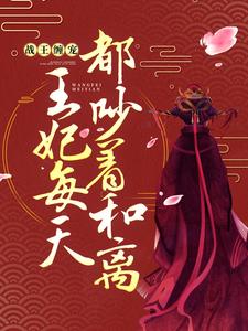 《战王缠宠：王妃每天都吵着和离》小说章节在线试读，《战王缠宠：王妃每天都吵着和离》最新章节目录