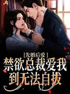 《先婚后爱：禁欲总裁爱我到无法自拔》小说章节在线试读，《先婚后爱：禁欲总裁爱我到无法自拔》最新章节目录