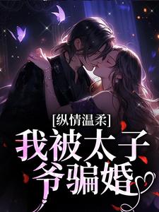 寻找纵情温柔，我被太子爷骗婚小说的最新更新章节