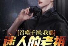 已完结小说《召唤千禧:我那迷人的老祖宗出来吧》最新章节-够力荐小说推荐网