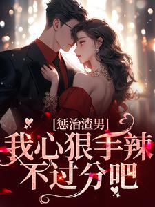惩治渣男，我心狠手辣不过分吧小说的免费电子版在哪里可以下载或阅读？