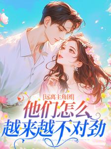 远离主角团，他们怎么越来越不对劲小说完结版章节免费阅读