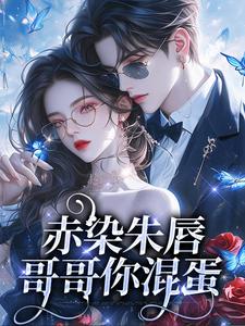 完结版《赤染朱唇：哥哥你混蛋》章节阅读