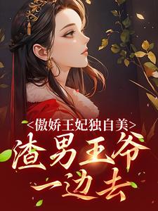 完结版《傲娇王妃独自美，渣男王爷一边去》免费阅读