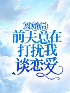 在线免费阅读离婚后，前夫总在打扰我谈恋爱！完整小说