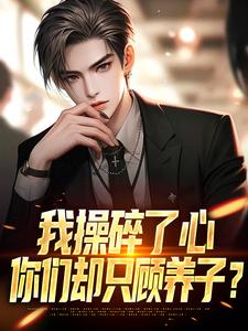小说《我操碎了心，你们却只顾养子？》章节阅读