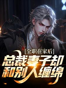 全职在家后，总裁妻子却和别人缠绵小说的免费阅读版本在哪里可以找到？