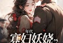 年代:寡妇妖娆,钓上一个野糙汉小说全文阅读需要付费吗?寻找免费资源-够力荐小说推荐网
