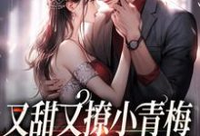 又甜又撩小青梅，竹马总裁不经逗小说的无弹窗阅读体验，寻找免费阅读网站-够力荐小说推荐网