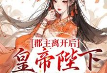 郡主离开后,皇帝陛下后悔了免费阅读,郡主离开后,皇帝陛下后悔了章节目录-够力荐小说推荐网