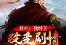 封神:我纣王,改变剧情就变强小说有没有完整的免费版本在线阅读?-够力荐小说推荐网