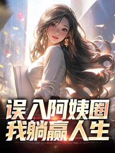 误入阿姨圈，我躺赢人生（苏阳杨夏）在线免费阅读