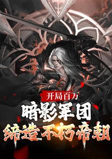 开局百万暗影军团！缔造不朽帝朝这本小说完结了吗？免费查看最新章节