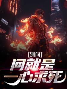 别问，问就是一心求死！小说有没有完整的免费版本在线阅读？