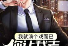 我就演个戏而已,你让我去警局备案?这本小说在哪里可以看?哪里有免费试读章节?-够力荐小说推荐网