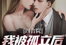 四合院:我被孤立后觉醒系统小说完结了吗?在哪里可以免费读到?-够力荐小说推荐网