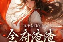 真千金回府，全府渣渣无处可逃！免费阅读，真千金回府，全府渣渣无处可逃！章节在线阅读-够力荐小说推荐网