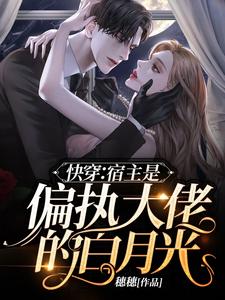 已完结小说《快穿：宿主是偏执大佬的白月光》章节在线阅读