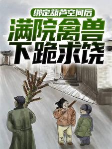 小说《绑定葫芦空间后，满院禽兽下跪求饶》在线章节阅读