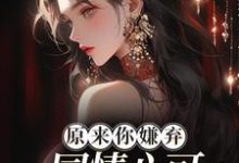 在线寻找原来你嫌弃,同情心可不敢泛滥了!小说的无删减版本-够力荐小说推荐网