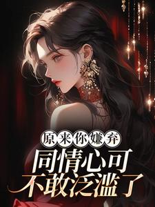 在线寻找原来你嫌弃，同情心可不敢泛滥了！小说的无删减版本