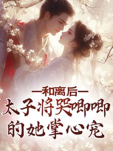 和离后，太子将哭唧唧的她掌心宠小说完结了吗？在哪里可以免费读到？