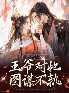 已完结小说《宫斗：王爷对她图谋不轨》在线章节阅读