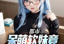 都市:呆萌软妹竟是白色大猫猫小说全文哪里可以免费看?-够力荐小说推荐网
