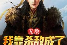 哪里能找到无敌:我靠杀敌成了皇上的红人小说的最新更新和免费章节?-够力荐小说推荐网