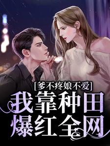 爹不疼娘不爱，我靠种田爆红全网免费阅读，爹不疼娘不爱，我靠种田爆红全网七七超级幸运