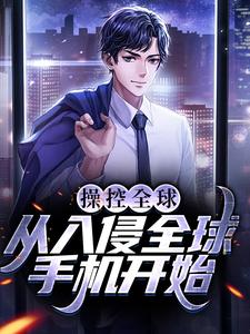 操控全球，从入侵全球手机开始小说，操控全球，从入侵全球手机开始章节在线阅读