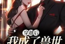 穿越后,我成了兽世第一雌性免费阅读,穿越后,我成了兽世第一雌性君浅棠封翼白少卿-够力荐小说推荐网
