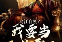 完结版《乌江自刎?我要当西楚霸王》章节阅读-够力荐小说推荐网