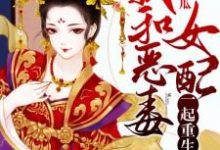 我和恶毒女配一起重生了最新章节,我和恶毒女配一起重生了免费阅读-够力荐小说推荐网