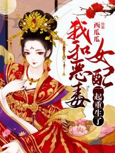 我和恶毒女配一起重生了最新章节，我和恶毒女配一起重生了免费阅读