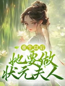重生以后，她要做状元夫人免费阅读，重生以后，她要做状元夫人章节在线阅读