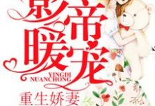 小说《影帝暖宠:重生娇妻怀里来》章节免费阅读-够力荐小说推荐网